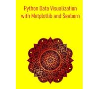 Python Data Visualization with Matplotlib and Seaborn: From Basic Plots to Advanced Customizations and Statistical Graphics: A practical guide to creating beautiful and informative visualizations