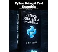 Python Debug & Test Essentials: A Practical Guide to Debugging, Unit Testing, and Debugging Tools