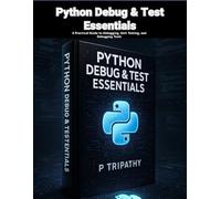 Python Debug & Test Essentials: A Practical Guide to Debugging, Unit Testing, and Debugging Tools