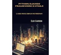 Python, Django Framework e HTML5: La guida pratica completa per principianti