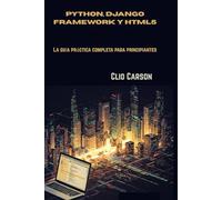 Python, Django Framework y HTML5: La guía práctica completa para principiantes