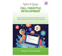 Python & Django Full-Throttle Development: Create Production-Ready Web Applications with the Power and Simplicity of Python's Premier Framework