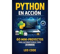 Python en Acción: 60 Mini-Proyectos para Automatizarlo Todo: Aprende haciendo: scripts útiles, datos, scraping, APIs y proyectos listos para usar