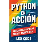 Python en Acción: Programas Prácticos para el Mundo Real: Deja la teoría atrás y resuelve problemas reales con proyectos sencillos