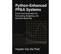 Python-Enhanced FP&A Systems: End-to-End Automation for Forecasting, Budgeting, and Executive Reporting: Integrating Analytics, Automation, and Workflow Design to Transform Modern Finance Teams