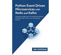 Python Event Driven Microservices with Redis and Kafka: Designing Scalable, Real-Time Distributed Systems with Kafka, Redis Streams, and Cloud-Native Patterns