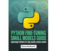 python fine tuning small models guide: Fine-Tune Small AI Models with Python Lightweight Methods for High-Quality Custom Models