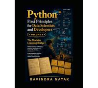 Python First Principles for Data Scientists and Developers: Volume 6 The Machine Learning Bridge Models, metrics, validation, practical pipelines, and ... & AI From Zero Fear to Research-Ready Code)