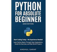 Python for Absolute Beginner (2026 Edition): Start Coding Today - No Experience Needed! Learn Python Basics Through Clear Explanations, Hands-On Exercises, and Real-World Projects