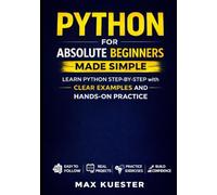 Python for Absolute Beginners Made Simple: Learn Python Step by Step with Clear Examples and Real Practice