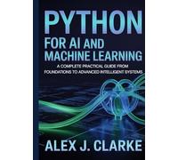 PYTHON FOR AI AND MACHINE LEARNING: A Complete Practical Guide from Foundations to Advanced Intelligent Systems