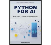PYTHON FOR AI: BUILD SMART CHATBOTS FOR YOUR BUSINESS: A Concise Guide to Automating Customer Support, Streamlining Workflows, and Cutting Costs with the Latest Python AI Tools