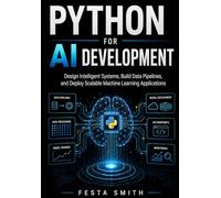 Python for AI Development: Design Intelligent Systems, Build Data Pipelines, and Deploy Scalable Machine Learning Applications