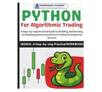 Python For Algorithmic Trading: A Step-by-step Practical Guide to Building, Backtesting, and Deploying Automated Strategies for Success. (BONUS : A ... Complete Done-For-You Success User Guides)