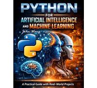 Python for Artificial Intelligence and Machine Learning: A Practical Guide with Real-World Projects in Machine Learning, Deep Learning, NLP, Computer ... and Machine Learning Mastery with Python)