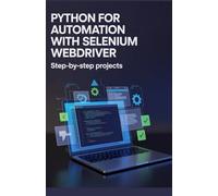 Python for Automation with Selenium WebDriver: Step-by-Step Projects (Modern Web & Python Application Development Series)