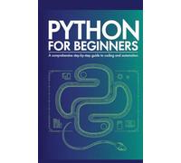 Python for Beginners: A Comprehensive Step-by-Step Guide to Coding and Automation (Complete Coding Essentials Series)