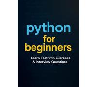Python for Beginners: Learn Fast with, Exercises & Interview Questions (Crack Machine Learning Interviews)