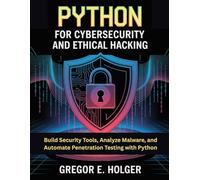 Python for Cybersecurity and Ethical Hacking: Build Security Tools, Analyze Malware, and Automate Penetration Testing with Python