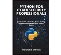 Python for Cybersecurity Professionals: Practical SOC Automation, Threat Hunting, Malware Analysis & Real-World Security Scripts