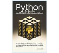 Python for DevOps and Infrastructure Automation: Automating Cloud Infrastructure, CLI Tools, and Monitoring with Python for DevOps Workflow