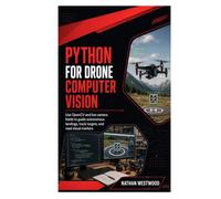 Python for Drone Computer Vision: Use OpenCV and live camera feeds to guide autonomous landings, track targets, and read visual markers