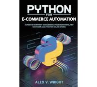 Python for E-commerce Automation: Automate Inventory Management, Price Monitoring, and Customer Analytics for Online Stores (Modern Programming and Tech Mastery Series)