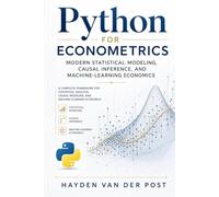 Python for Econometrics: Modern Statistical Modeling, Causal Inference, and Machine-Learning Economics: A Complete Framework for Statistical Analysis, ... Series, Quantitative Economics with Python)