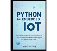 Python for Embedded IoT: Developing Intelligent Devices and Networks: Step-by-Step Projects for Building Intelligent IoT Systems Using Python