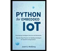 Python for Embedded IoT: Developing Intelligent Devices and Networks: Step-by-Step Projects for Building Intelligent IoT Systems Using Python