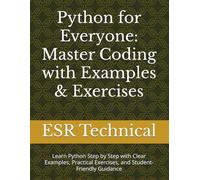 Python for Everyone: Master Coding with Examples & Exercises: Learn Python Step by Step with Clear Examples, Practical Exercises, and Student-Friendly Guidance