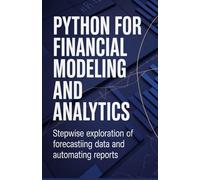 Python for Financial Modeling and Analytics: Stepwise Exploration of Forecasting Data and Automating Reports (Practical Development & Automation for Modern Applications Series)