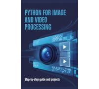 Python for Image and Video Processing: Step-by-Step Guide and Projects (Advanced Python & Modern Web Projects Series)