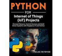 Python for Internet of Things (IoT) Projects: Connect Sensors, Control Devices and Build Smart Systems with Raspberry Pi and Python