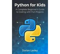 Python for Kids: A Complete Beginner’s Guide to Coding with Fun Projects