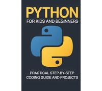 Python for Kids and Beginners: Practical Step-by-Step Coding Guide and Projects (Foundations of Programming & Web Development Series)