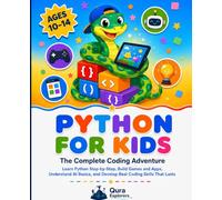 Python for Kids: The Complete Coding Adventure; Learn Python Step-by-Step, Build Games and Apps, Understand AI Basics, and Develop Real Coding Skills That Lasts