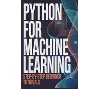Python for Machine Learning: Step-by-Step Beginner Tutorials (Hands-On Programming & Application Development Series)