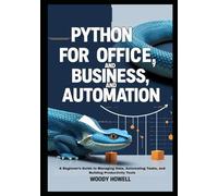 Python for Office, Business, and Automation: A Beginner’s Guide to Managing Data, Automating Tasks, and Building Productivity Tools