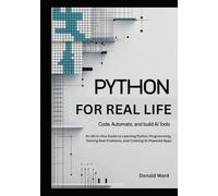Python for Real Life: Code, Automate, and Build AI Tools: An All-in-One Guide to Learning Python Programming, Solving Real Problems, and Creating AI-Powered Apps
