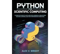 Python for Scientific Computing: A Complete Guide to Data Analysis, Numerical Simulations, Machine Learning, and High-Performance Computing (Modern Programming and Tech Mastery Series)