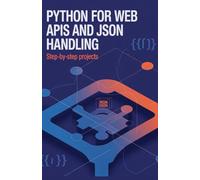 Python for Web APIs and JSON Handling: Step-by-Step Projects (Real-World Coding Projects Series)