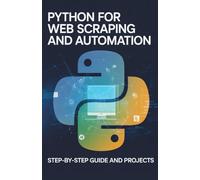 Python for Web Scraping and Automation: Step-by-Step Guide and Projects (Python & Modern Web Development Projects Series)
