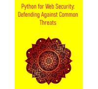 Python for Web Security: Defending Against Common Threats: A Comprehensive Guide to Identifying, Exploiting, and Defending Against Common Vulnerabilities