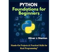 Python Foundations for Beginners: Hands-On Projects & Practical Skills for Real Programming (Novice to Master in Tech)