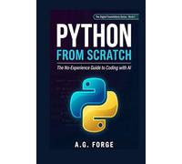 Python from Scratch: The No-Experience Guide to Coding with AI: Learn Python in Plain English - Build Real Projects, Automate Your Life, and Use AI to ... run the modern world - in plain English.)