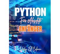 PYTHON FÜR ABSOLUTE ANFÄNGER: Eine Schritt-für-Schritt-Anleitung zum Erlernen der Python-Programmierung, der Grundlagen des Codierens, Datenstrukturen und zum schnellen Erstellen erster Projekte