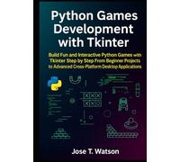 Python Games Development with Tkinter: Build Fun and Interactive Python Games with Tkinter Step by Step, from Beginner Projects to Advanced Cross-Platform Desktop Applications