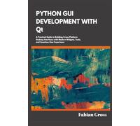 PYTHON GUI DEVELOPMENT WITH Qt: A practical guide to building cross platform desktop interface with modern widgets,tools,and seamless user experience