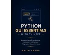Python GUI Essentials with tkinter: Designing Event-Driven Desktop Applications with Layouts, Widgets, and Usable Interfaces: 1 (Game Development Programming and Application Design Series)
